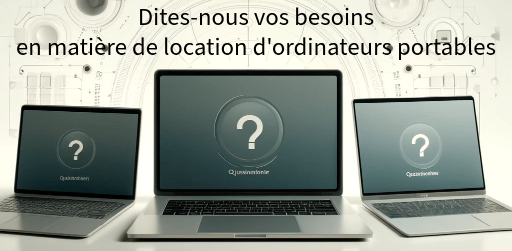 Dites-nous vos besoins en matière de location d'ordinateurs portables